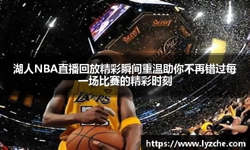 湖人NBA直播回放精彩瞬间重温助你不再错过每一场比赛的精彩时刻