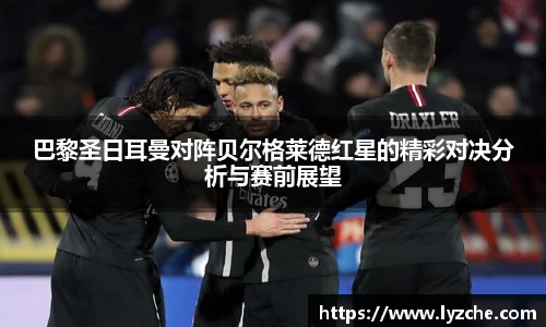 巴黎圣日耳曼对阵贝尔格莱德红星的精彩对决分析与赛前展望