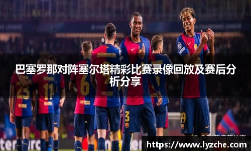 巴塞罗那对阵塞尔塔精彩比赛录像回放及赛后分析分享